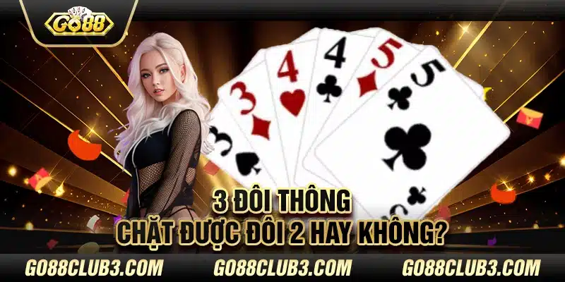 3 đôi thông chặt được đôi 2 hay không?